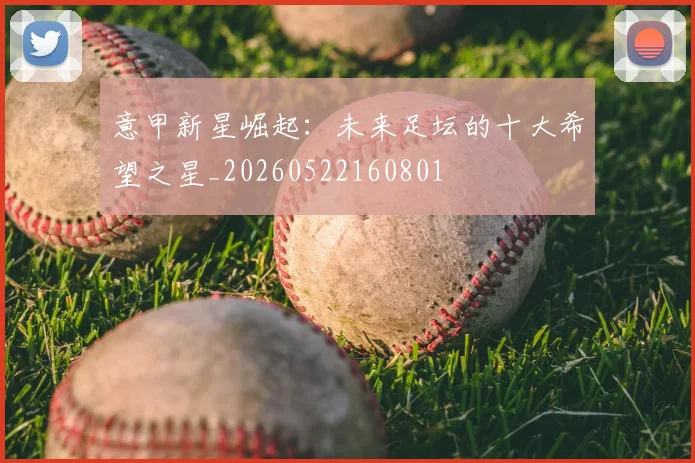 意甲新星崛起：未来足坛的十大希望之星_20260522160801