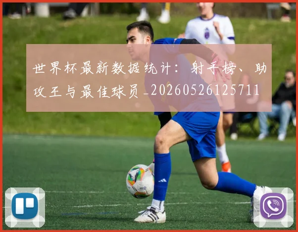世界杯最新数据统计:射手榜、助攻王与最佳球员_20260526125711