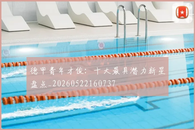 德甲青年才俊:十大最具潜力新星盘点_20260522160737