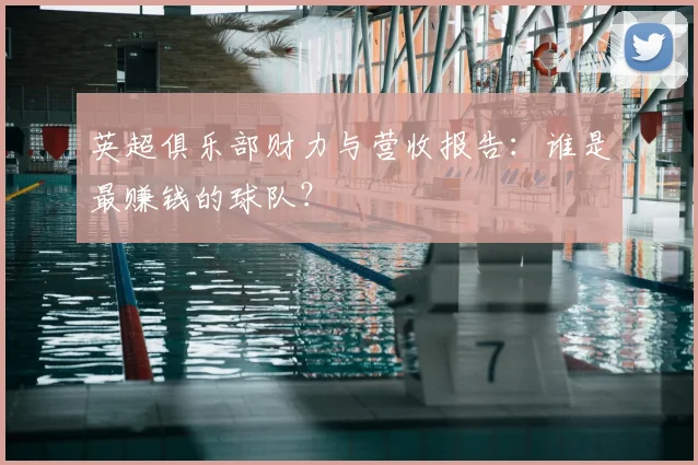 英超俱乐部财力与营收报告:谁是最赚钱的球队?