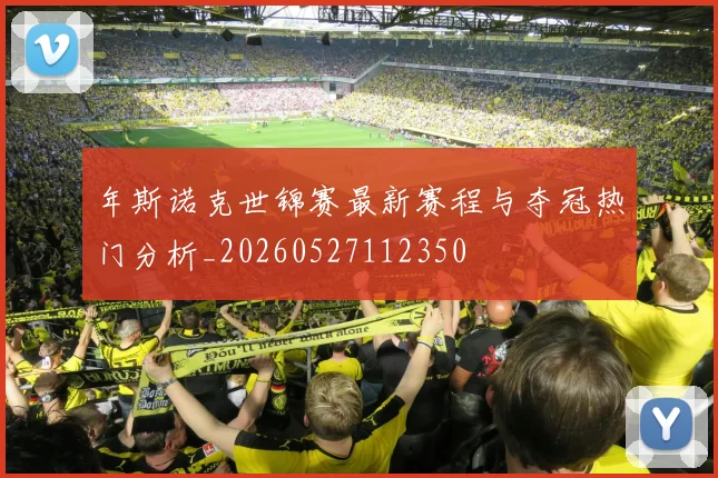 年斯诺克世锦赛最新赛程与夺冠热门分析_20260527112350