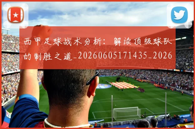 西甲足球战术分析：解读顶级球队的制胜之道_20260605171435_20260703181926