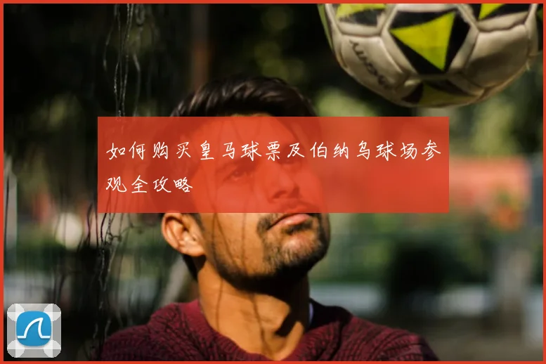 如何购买皇马球票及伯纳乌球场参观全攻略