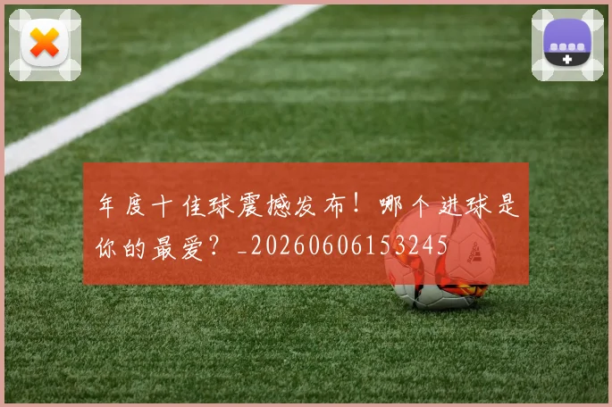 年度十佳球震撼发布!哪个进球是你的最爱?_20260606153245