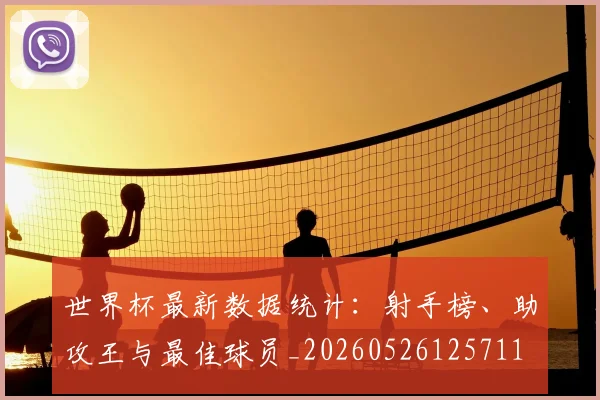 世界杯最新数据统计:射手榜、助攻王与最佳球员_20260526125711
