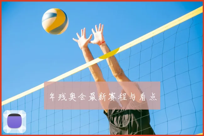 年残奥会最新赛程与看点