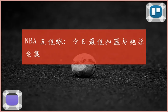 NBA 五佳球:今日最佳扣篮与绝杀合集
